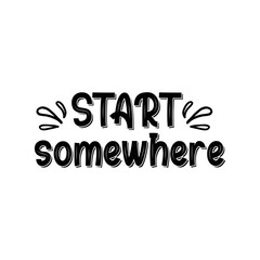 Start Somewhere, Motivational Typography T Shirt Design