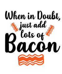 When in Doubt, Just Add Lots of Bacon  is a vector design for printing on various surfaces like t shirt, mug etc.