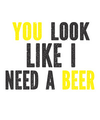 You Look Like I Need A Beer