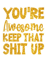 You're awesome keep that shit upis a vector design for printing on various surfaces like t shirt, mug etc. 