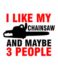 I Like My Chainsaw And Maybe 3 People  is a vector design for printing on various surfaces like t shirt, mug etc.