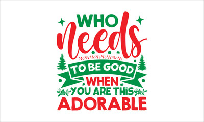Who needs to be good when you are this adorable- Christmas T-shirt Design, lettering poster quotes, inspiration lettering typography design, handwritten lettering phrase, svg, eps