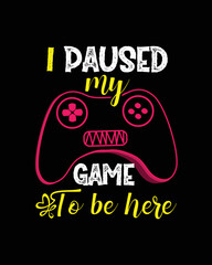  I paused my game to be here typography T-shirt design 