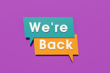 We are back. Colored speech bubble in orange, blue and purple. Text in white letters. Welcoming, reopening, business and new beginnings concept. 3D illustration
