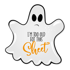 I'm too old for this sheet, hand drawn vector illustration. Halloween ghost color poster. Good for scrap booking, posters, greeting cards, banners, textiles, gifts, shirts, mugs or other gifts