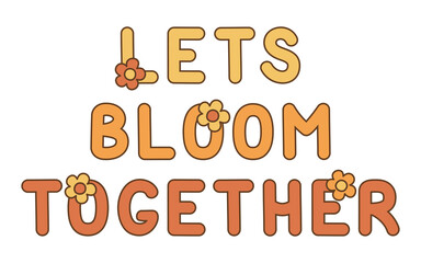 Lettering retro 70s hippies. Psychedelic groove elements. Funny illustrations with quote Lets bloom together in flat style. Positive and peace symbols in vintage style. Vector