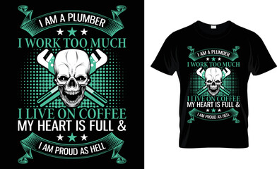 I Am A Plumber I Work Too Much I Live On Coffee My Heart Full And I Am Proud As Hell.