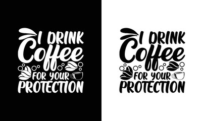 I Drink Coffee For Your Protection, Coffee Quote T shirt design, typography