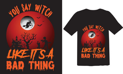 You say witch like it's a bad thing t-shirt design.