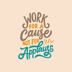 Hand lettering and typography daily motivation quote. Work for a cause not for applause.