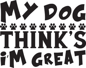 my dog thinks i m great