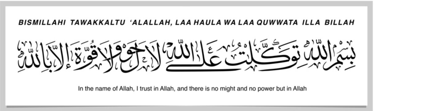 Bismillahi tawakkaltu alallah la hawla wala quwwata illa billah. In the name of Allah, I trust in Allah, there's no might and no power but in Allah; A prayer/du'a recited before leaving the house.
