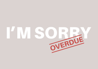 I'm sorry sign with an overdue stamp, late apology, hurt feelings