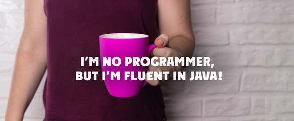The girl holds a bright mug in her hand. Banner. I'm no programmer, but I'm fluent in Java!