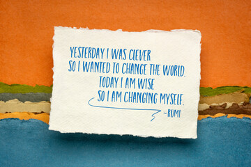 Yesterday I was clever so I wanted to change the world. Today I am wise so I am changing myself....