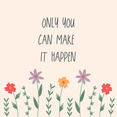 Only you can make it happen lettering. Hand written motivation quote in trendy collors. Typography for poster, invitation, greeting card or printing on t-shirt. Inspirational quote about life.