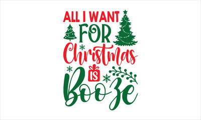 All I Want For Christmas Is Booze - Christmas T shirt Design, Hand drawn vintage illustration with hand-lettering and decoration elements, Cut Files for Cricut Svg, Digital Download