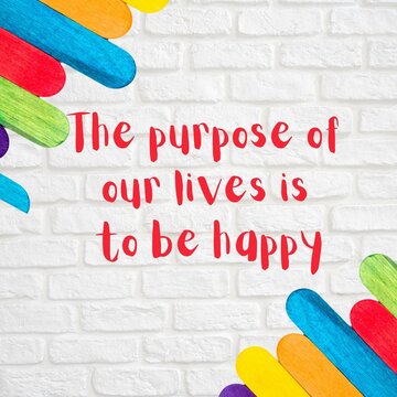   Inspirational Life Quotes - The Purpose Of Our Lives Is To Be Happy.