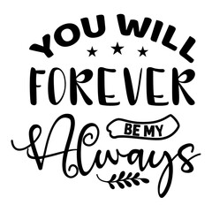 You Will Forever Be My Always svg design