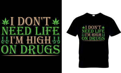 cannabis Typography T shirt Design with editable vector graphic. i don't need life i'm high on drugs.