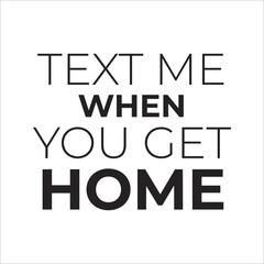 text me when you get home