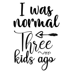 I was normal three kids ago svg design