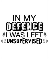In My Defence I was Left Unsupervised, Shirt print, Template, Job, Attitude, Savage, Motivational Quotes,Sarcasm