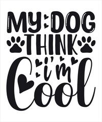 My Dog Think I'm Cool, Shirt, Print, Template, Dog Lover, My Doggo