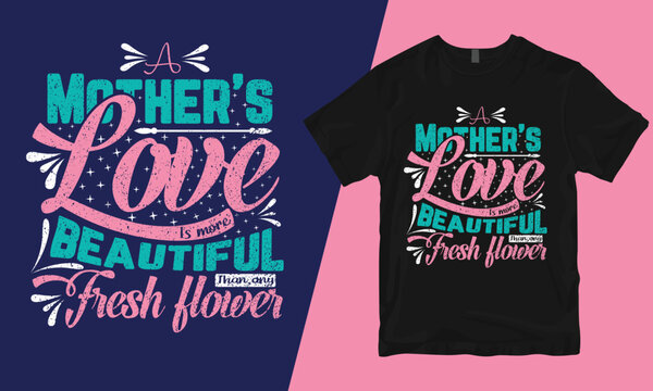 A Mother's Love Is More Beautiful Than Any Fresh Flower, Mother T-shirt Design, Bad Mother T-shirt Designs, Mother's Day T-shirt Design, Mom T-shirt Design, Best Mom T-shirt Design,