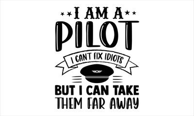 I Am A Pilot I Can’t Fix Idiots But I Can Take Them Far Away  - Pilot T shirt Design, Hand lettering illustration for your design, Modern calligraphy, Svg Files for Cricut, Poster, EPS