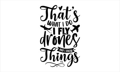 That’s What I Do I Fly Drones And I Know Things - Pilot T shirt Design, Hand drawn vintage illustration with hand-lettering and decoration elements, Cut Files for Cricut Svg, Digital Download