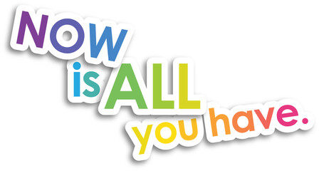 NOW IS ALL YOU HAVE. colorful typography slogan on transparent background