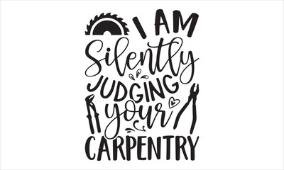 I Am Silently Judging Your Carpentry - Carpenter T shirt Design, Hand lettering illustration for your design, Modern calligraphy, Svg Files for Cricut, Poster, EPS