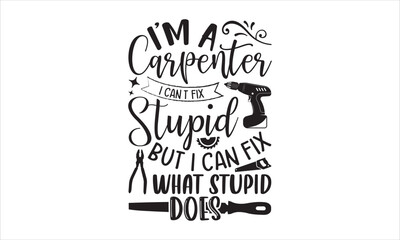 I’m A Carpenter I Can’t Fix Stupid But I Can Fix What Stupid Does - Carpenter T shirt Design, Hand lettering illustration for your design, Modern calligraphy, Svg Files for Cricut, Poster, EPS