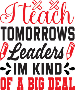 I Teach Tomorrows Leaders Im Kind Of A Big Deal Svg