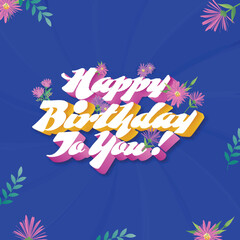Obraz premium 3D Happy Birthday To You! Font With Flowers And Leaves Decorated On Blue Background.