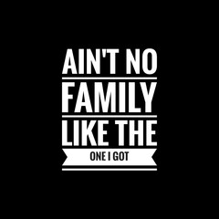 aint no family like the one i got writing with black background