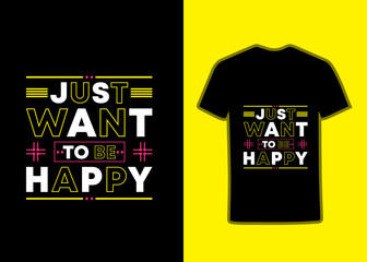 Just want to be happy tshirt, modern inspirational quotes tshirt design, motivational quotes, text vector tshirt design, Digital typography tshirt design.