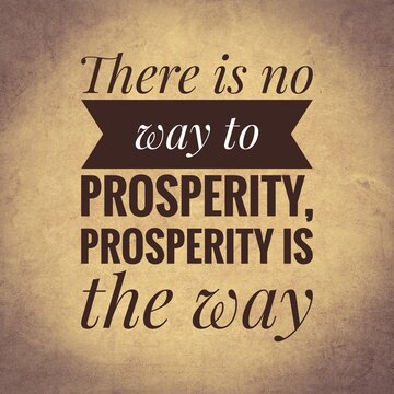 There is no way to prosperity, prosperity is the way. top quote