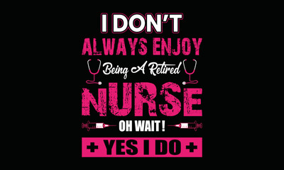 I don't always enjoy being a retired nurse oh what ! yes I do - Nurse t shirt design, Vector Artwork,