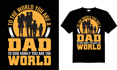 TO THE WORLD YOU ARE A DAD TO OUR FAMILY YOU ARE THE WORLD BEST FATHER GRAPHIC T-SHIRT VECTOR DESIGN.
