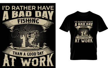 I'd rather have a bad day fishing thand a good day at work..t-shirt template