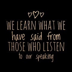 Top motivation and inspirational quote. We learn what we have said from those who listen to our speaking