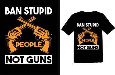 Ban stupid people not guns.. t-shirt design 