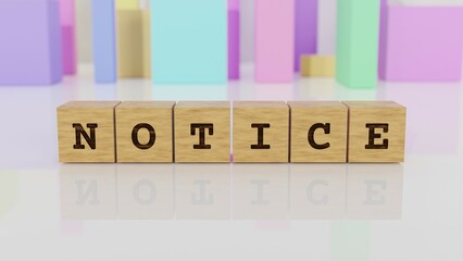 Letters NOTICE engraved on wooden cubes reflected on the bright table. Business concept. In the back are colorful cuboids in many different shapes. (3D rendering)