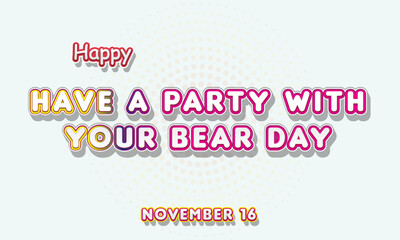 Fototapeta na wymiar Happy Have a Party With Your Bear Day, November 16. Calendar of November Retro Text Effect, Vector design