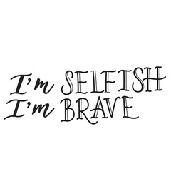Hand drawn feminine lettering "I'm selfish I'm brave" isolated on transparent backround