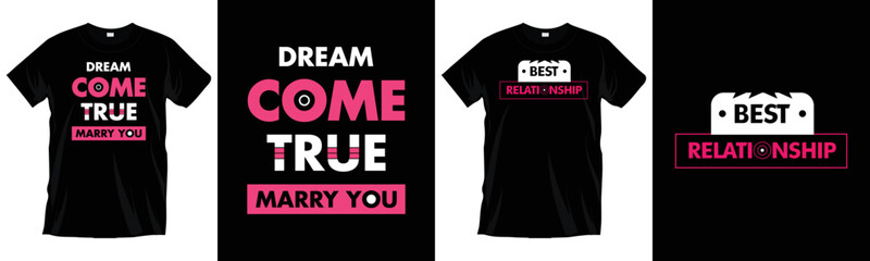 Dream come true marry you. Best relationship. Modern typography t-shirt design for prints, apparel, vector, art, illustration, typography, poster, template, and trendy black tee shirt design.