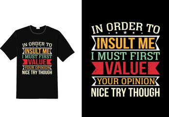 In order to insult me I must first value your opinion nice try though sarcasm funny t shirt design