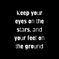 Keep your eyes on the stars, and your feet on the ground. Typography for print or use as poster, card, flyer or T Shirt